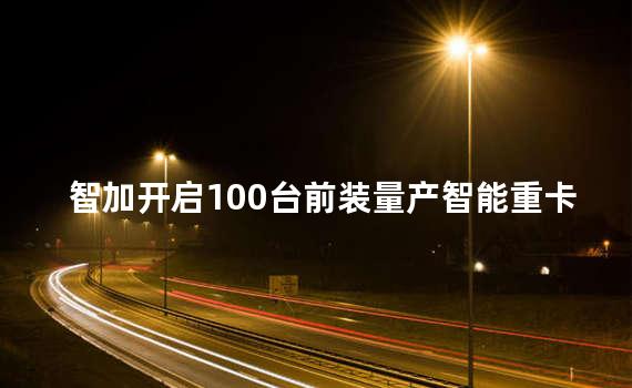 智加开启100台前装量产智能重卡订单交付