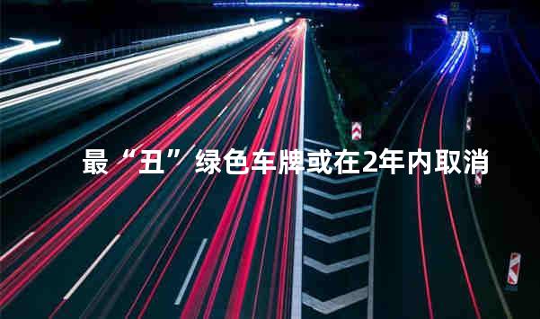 最“丑”绿色车牌或在2年内取消