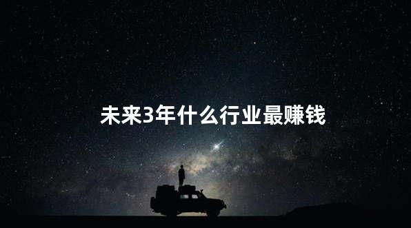 未来3年什么行业最赚钱