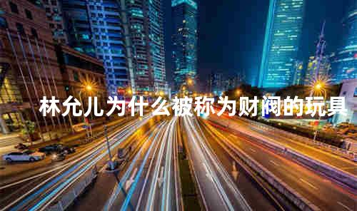 林允儿为什么被称为财阀的玩具