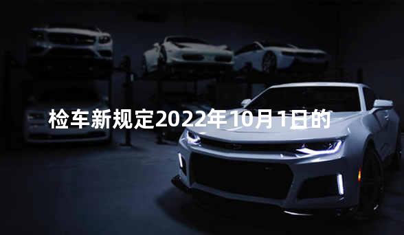 检车新规定2022年10月1日的规定