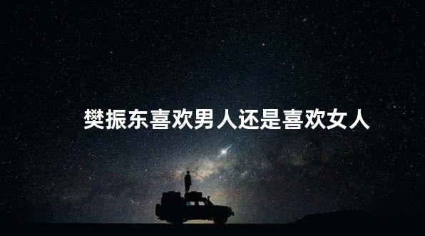 樊振东喜欢男人还是喜欢女人
