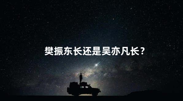 樊振东长还是吴亦凡长？