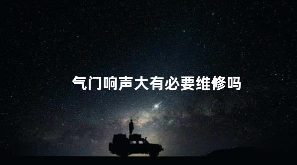气门响声大有必要维修吗