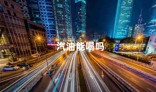 汽油能喝吗