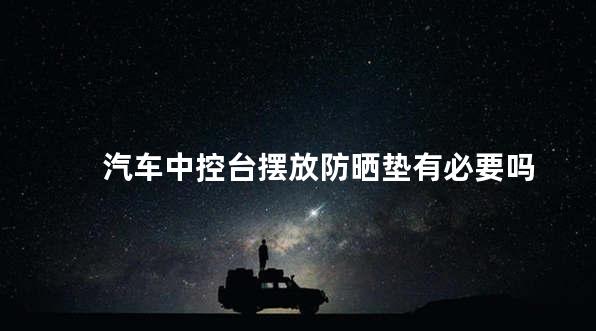 汽车中控台摆放防晒垫有必要吗