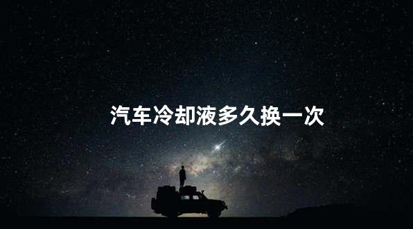 汽车冷却液多久换一次