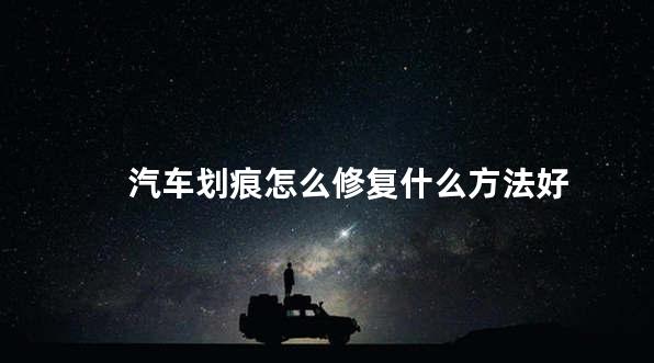 汽车划痕怎么修复什么方法好