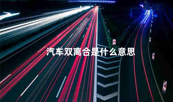 汽车双离合是什么意思