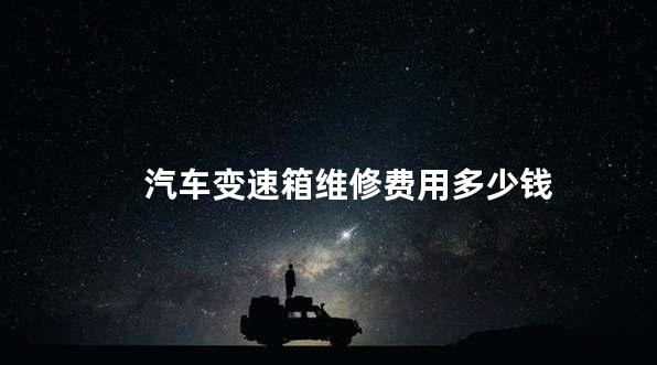 汽车变速箱维修费用多少钱