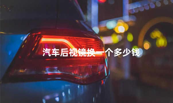 汽车后视镜换一个多少钱