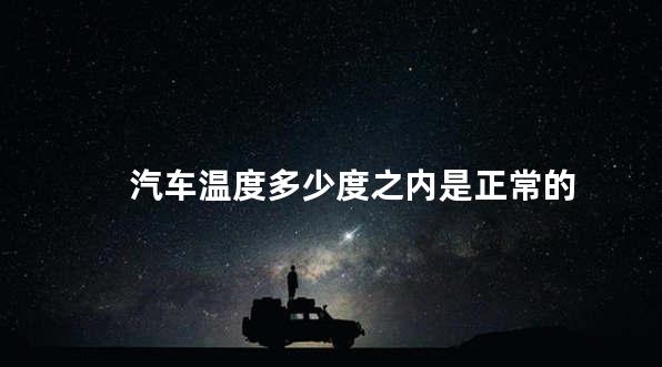 汽车温度多少度之内是正常的