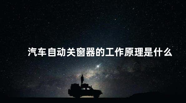 汽车自动关窗器的工作原理是什么