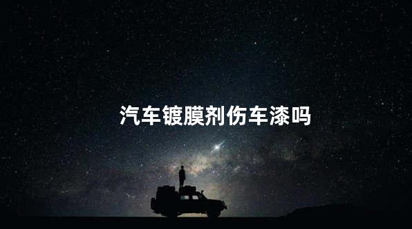 汽车镀膜剂伤车漆吗