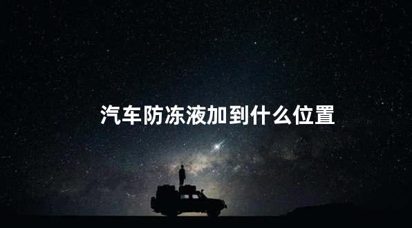 汽车防冻液加到什么位置