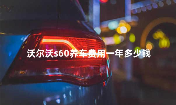 沃尔沃s60养车费用一年多少钱