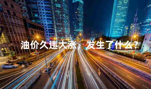 油价久违大涨，发生了什么？