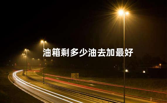 油箱剩多少油去加最好