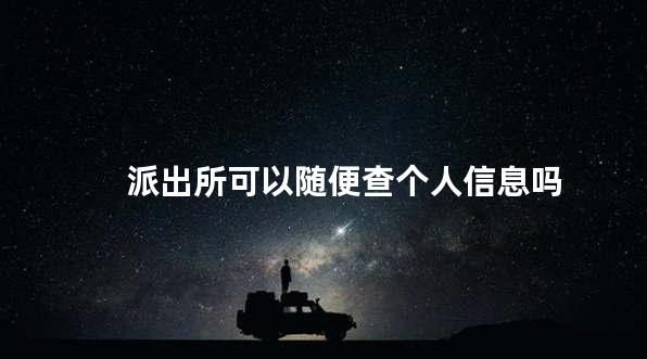 派出所可以随便查个人信息吗