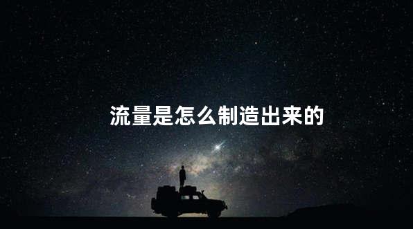 流量是怎么制造出来的