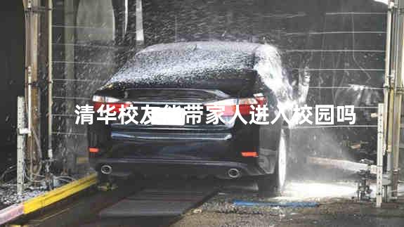 清华校友能带家人进入校园吗