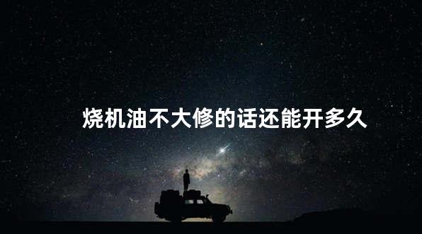 烧机油不大修的话还能开多久