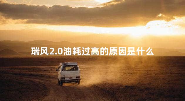 瑞风2.0油耗过高的原因是什么