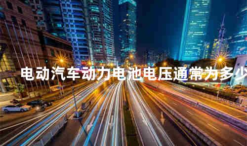 电动汽车动力电池电压通常为多少