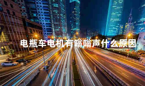 电瓶车电机有嗡嗡声什么原因