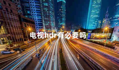 电视hdr有必要吗