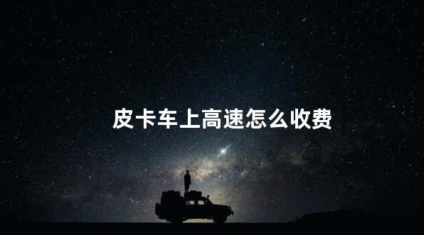 皮卡车上高速怎么收费