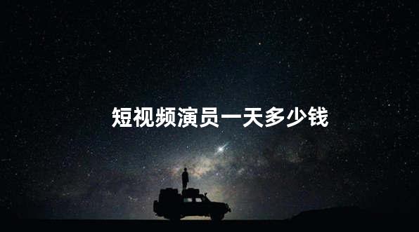 短视频演员一天多少钱