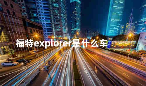 福特explorer是什么车