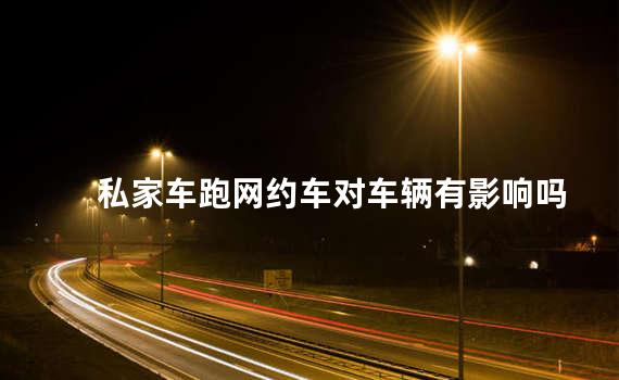 私家车跑网约车对车辆有影响吗