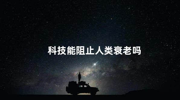 科技能阻止人类衰老吗