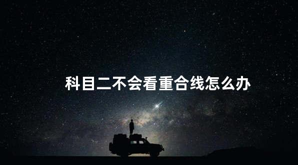 科目二不会看重合线怎么办