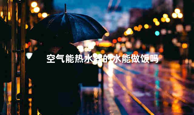 空气能热水器的水能做饭吗