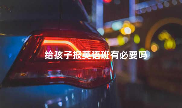 给孩子报英语班有必要吗