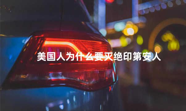 美国人为什么要灭绝印第安人
