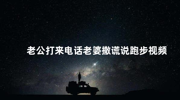 老公打来电话老婆撒谎说跑步视频