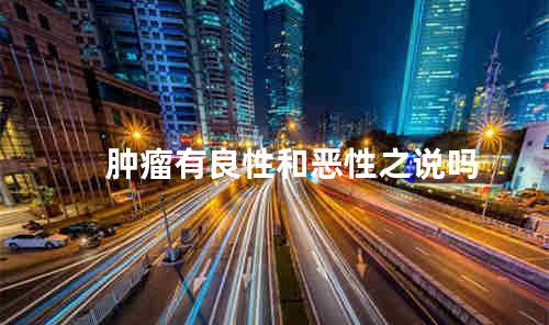 肿瘤有良性和恶性之说吗