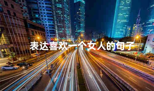 表达喜欢一个女人的句子