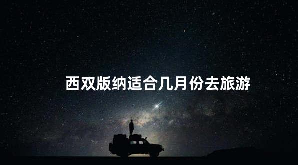 西双版纳适合几月份去旅游