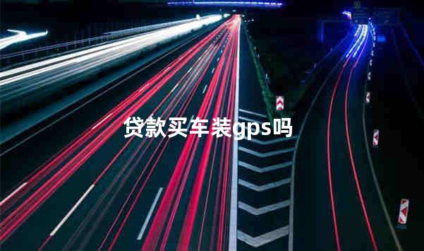 贷款买车装gps吗