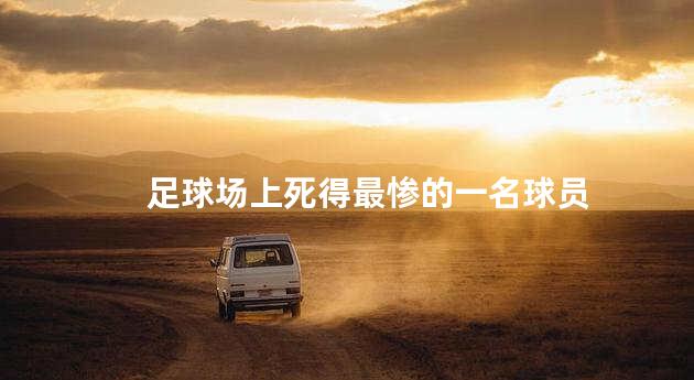 足球场上死得最惨的一名球员