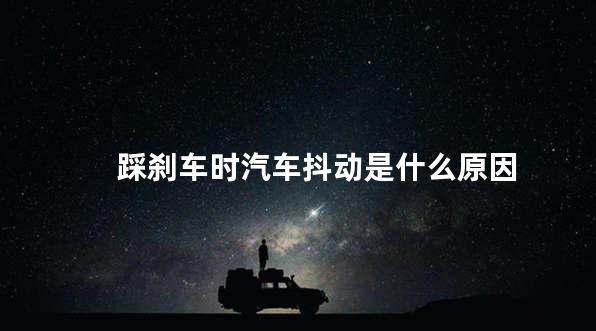 踩刹车时汽车抖动是什么原因