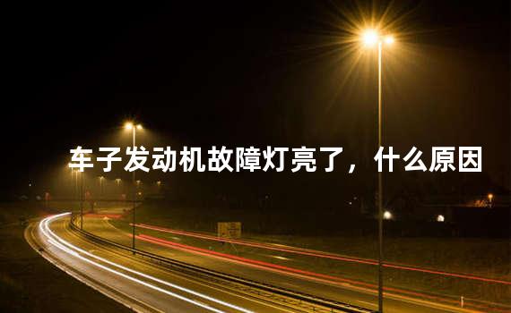 车子发动机故障灯亮了，什么原因