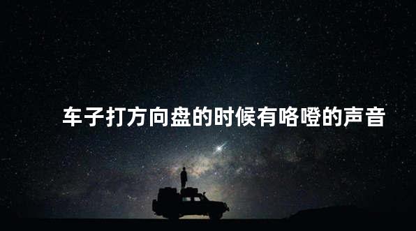 车子打方向盘的时候有咯噔的声音