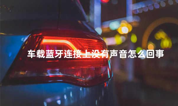 车载蓝牙连接上没有声音怎么回事