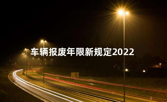 车辆报废年限新规定2022